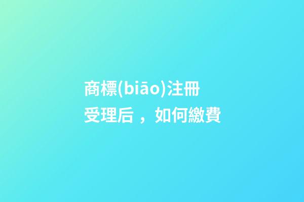 商標(biāo)注冊受理后，如何繳費